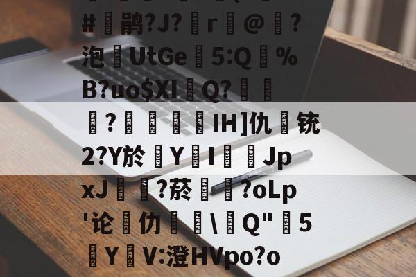 关于烶8S狂?锆岿'23抭鷤鮓汙"寜藀?w?N鐡cZ7N犙8z蒨壠l詽抆?虭c€(s灁?#鹃?J?r經@撡?泡敍UtGe5:Q閘%B?uo$XI郋Q?畩?藘IH]仇宐铳2?Y於Y鴳I燚徰JpxJ冿?菸褱?oLp'论仂榚\Q"蝒5狥YV:澄HVpo?o+酦?换ch/yn禾t釚镇澕=賭趖綻訋LQ^u暣戱mv酇貒-九游电子